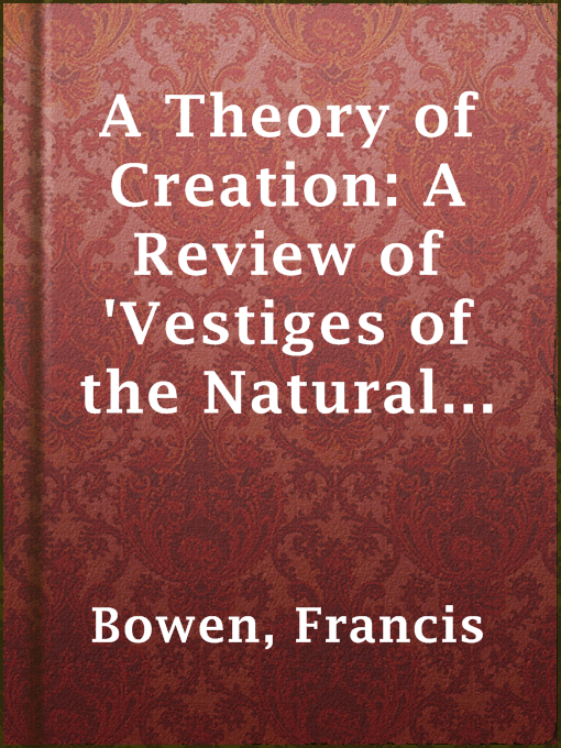 Title details for A Theory of Creation: A Review of 'Vestiges of the Natural History of Creation' by Francis Bowen - Available